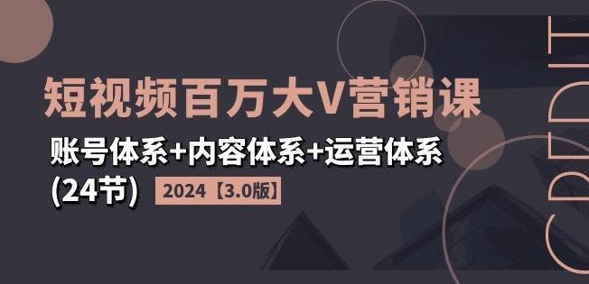 2024短视频百万大V营销课【3.0版】账号体系+内容体系+运营体系(24节) - 搞薯条网-搞薯条网