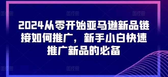 2024从零开始亚马逊新品链接如何推广，新手小白快速推广新品的必备 - 搞薯条网-搞薯条网