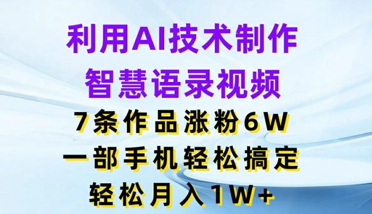 利用AI技术制作智慧语录视频，7条作品涨粉6W，一部手机轻松搞定，轻松月入1W+ - 搞薯条网-搞薯条网