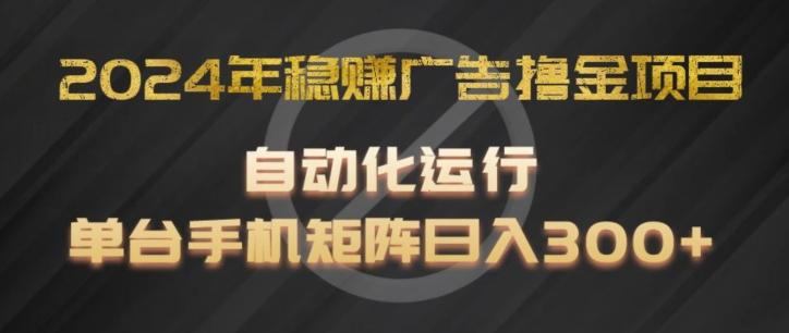 2024年稳赚广告撸金项目，全程自动化运行，单台手机就可以矩阵操作，日入300+【揭秘】 - 搞薯条网-搞薯条网