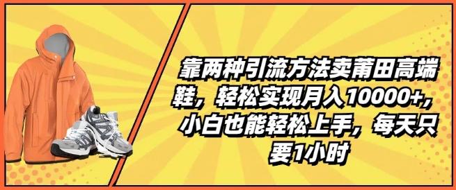 靠两种引流方法卖莆田高端鞋，轻松实现月入1W+，小白也能轻松上手，每天只要1小时【揭秘】 - 搞薯条网-搞薯条网