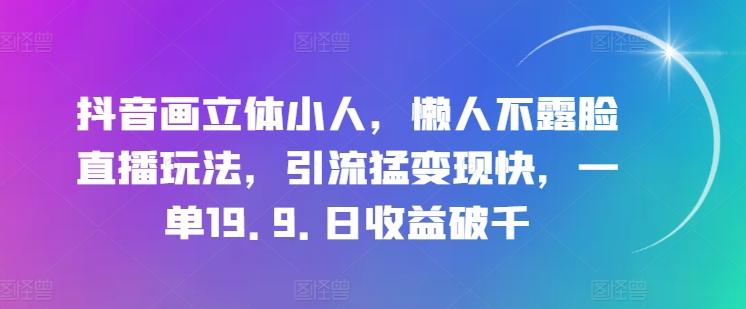 抖音画立体小人，懒人不露脸直播玩法，引流猛变现快，一单19.9.日收益破千【揭秘】 - 搞薯条网-搞薯条网