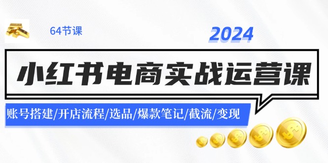 2024小红书电商实战运营课：账号搭建/开店流程/选品/爆款笔记/截流/变现 - 搞薯条网-搞薯条网