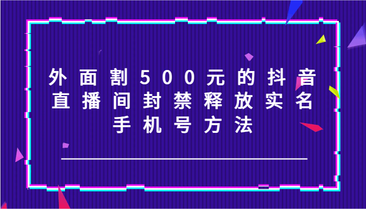 外面割500元的抖音直播间封禁释放实名/手机号方法！ - 搞薯条网-搞薯条网