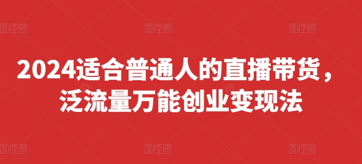 2024适合普通人的直播带货，泛流量万能创业变现法，上手快、落地快、起号快、变现快(更新8月) - 搞薯条网-搞薯条网