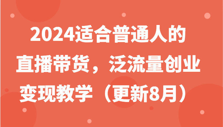 2024适合普通人的直播带货，泛流量创业变现教学(更新8月) - 搞薯条网-搞薯条网