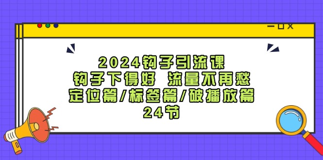 2024钩子引流课：钩子下得好流量不再愁，定位篇/标签篇/破播放篇/24节-搞薯条网 - 搞薯条网-搞薯条网