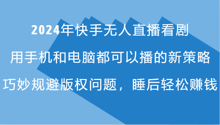 2024年快手无人直播看剧，手机电脑都可播的新策略，巧妙规避版权问题，睡后轻松赚钱 - 搞薯条网-搞薯条网