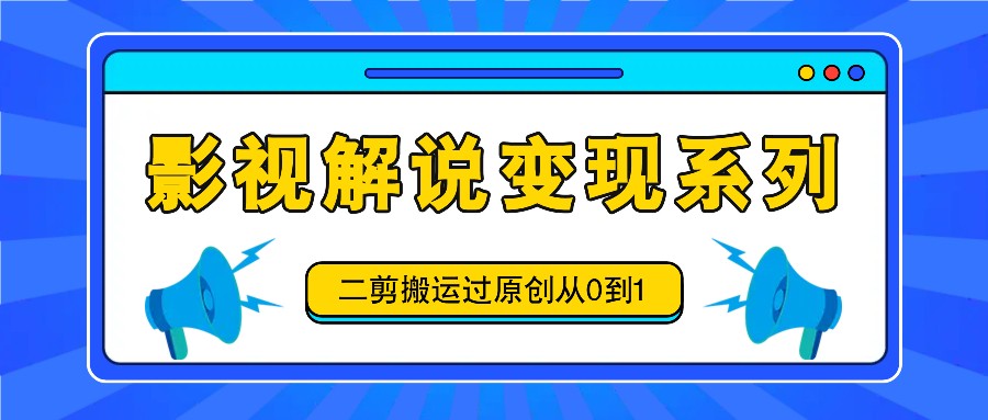 影视解说变现系列，二剪搬运过原创从0到1，喂饭式教程 - 搞薯条网-搞薯条网