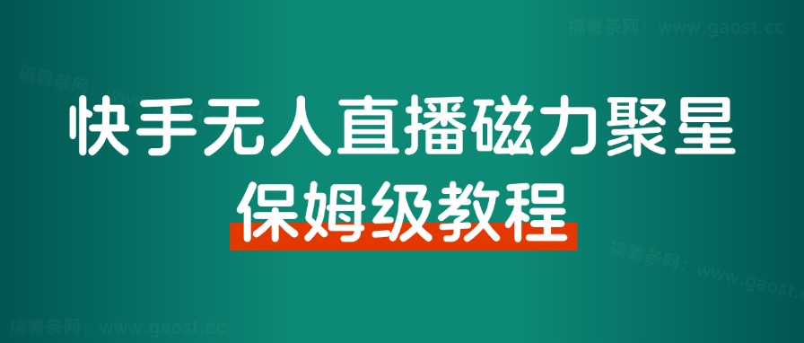 快手无人直播磁力聚星，单日最高收益 8000+，近万字拆解保姆级教程！ - 搞薯条网-搞薯条网