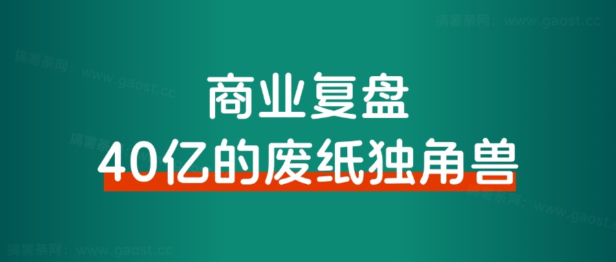 商业复盘｜40亿的废纸独角兽和我有什么关系？ - 搞薯条网-搞薯条网