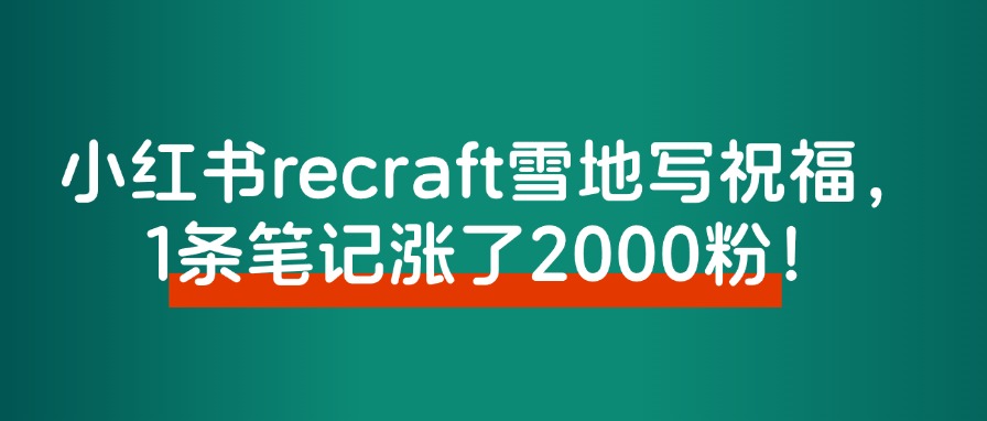 炸了！小红书recraft雪地写祝福，1条笔记8800赞，涨了2000粉！ - 搞薯条网-搞薯条网