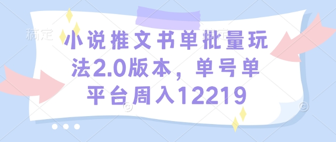 小说推文书单批量玩法2.0版本，单号单平台周入12219 - 搞薯条网-搞薯条网