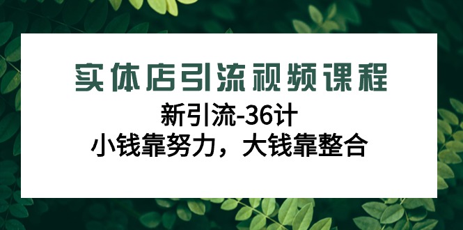 实体店引流视频课程，新引流-36计，小钱靠努力，大钱靠整合(48节-无水印) - 搞薯条网-搞薯条网