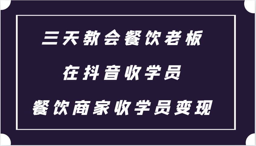 三天教会餐饮老板在抖音收学员 ，餐饮商家收学员变现课程 - 搞薯条网-搞薯条网