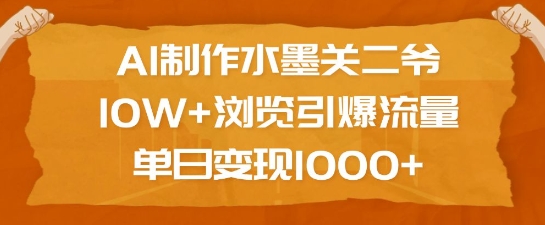 AI制作水墨关二爷，10W+浏览引爆流量，单日变现1k - 搞薯条网-搞薯条网