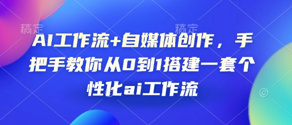 AI工作流+自媒体创作，手把手教你从0到1搭建一套个性化ai工作流 - 搞薯条网-搞薯条网