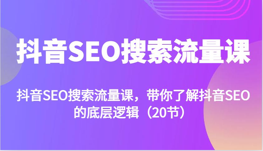 抖音SEO搜索流量课，带你了解抖音SEO的底层逻辑(20节) - 搞薯条网-搞薯条网