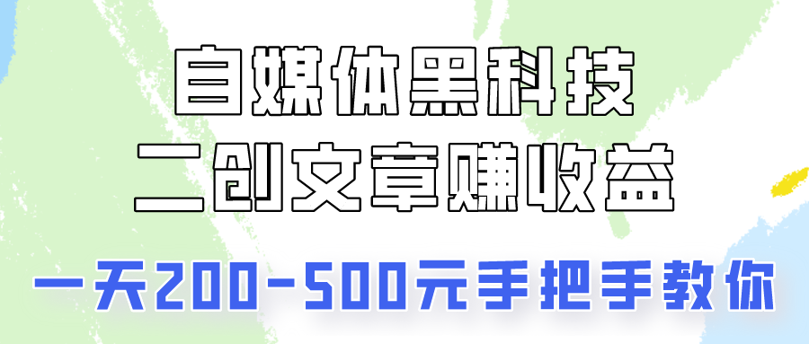 自媒体黑科技：二创文章做收益，一天200-500元，手把手教你！ - 搞薯条网-搞薯条网