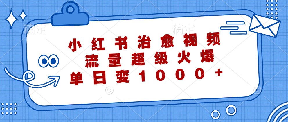 小红书治愈视频，流量超级火爆，单日变现1000+ - 搞薯条网-搞薯条网