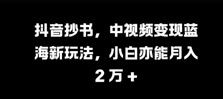 抖音抄书，中视频变现蓝海新玩法，小白亦能月入 过W【揭秘】 - 搞薯条网-搞薯条网