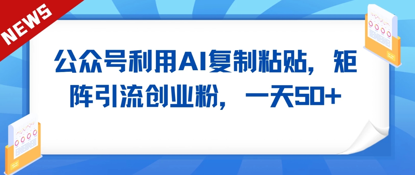 公众号利用AI工具复制粘贴矩阵引流创业粉，一天50+ - 搞薯条网-搞薯条网