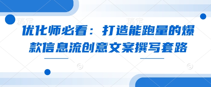 优化师必看：打造能跑量的爆款信息流创意文案撰写套路 - 搞薯条网-搞薯条网