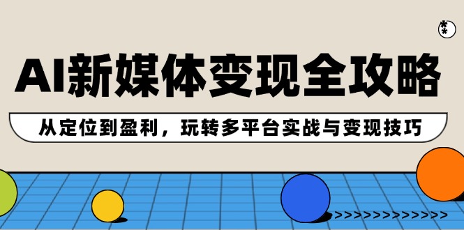 AI新媒体变现全攻略：从定位到盈利，玩转多平台实战与变现技巧 - 搞薯条网-搞薯条网