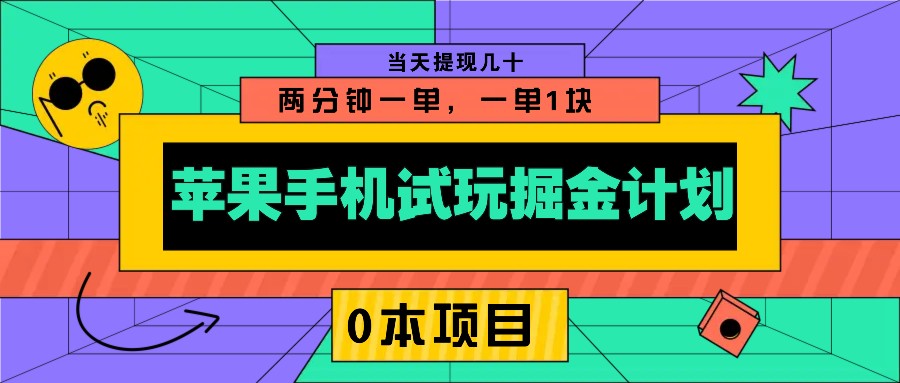 苹果手机试玩掘金计划，0本项目两分钟一单，一单1块 当天提现几十 - 搞薯条网-搞薯条网