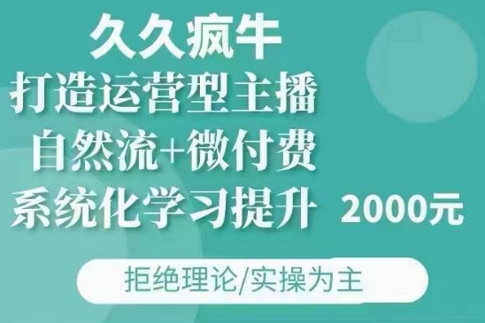 久久疯牛·自然流+微付费(12月23更新)打造运营型主播，包11月+12月 - 搞薯条网-搞薯条网