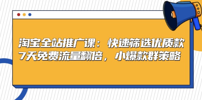 淘宝全站推广课：快速筛选优质款，7天免费流量翻倍，小爆款群策略 - 搞薯条网-搞薯条网