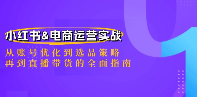 小红书&电商运营实战：从账号优化到选品策略，再到直播带货的全面指南 - 搞薯条网-搞薯条网