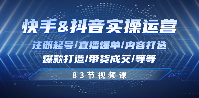 快手与抖音实操运营：注册起号/直播爆单/内容打造/爆款打造/带货成交/83节 - 搞薯条网-搞薯条网