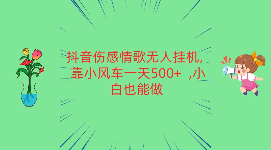 抖音伤感情歌无人挂机 靠小风车一天500+ 小白也能做 - 搞薯条网-搞薯条网