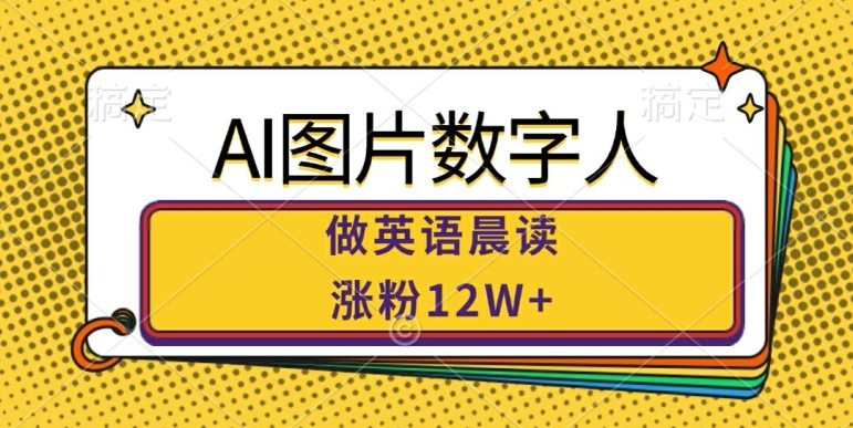 AI图片数字人做英语晨读，涨粉12W+，市场潜力巨大 - 搞薯条网-搞薯条网