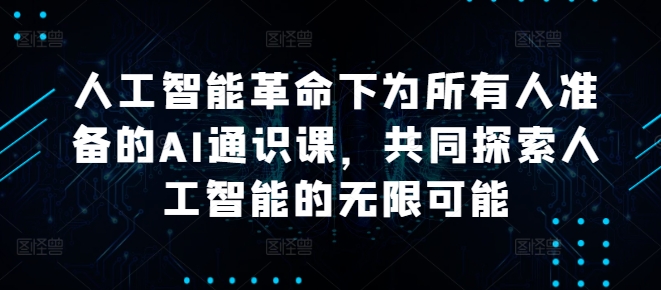 人工智能革命下为所有人准备的AI通识课，共同探索人工智能的无限可能 - 搞薯条网-搞薯条网