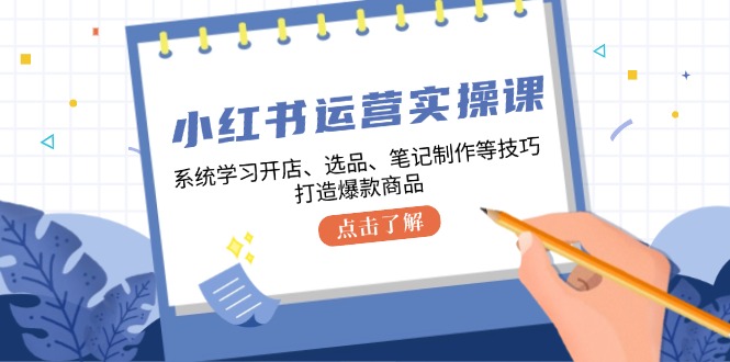 小红书运营实操课，系统学习开店、选品、笔记制作等技巧，打造爆款商品 - 搞薯条网-搞薯条网