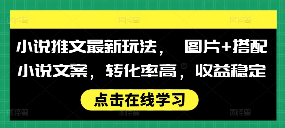 小说推文最新玩法， 图片+搭配小说文案，转化率高，收益稳定 - 搞薯条网-搞薯条网