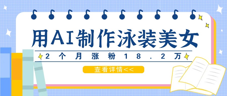 用AI生成泳装美女短视频，2个月涨粉18.2万，多种变现月收益万元 - 搞薯条网-搞薯条网