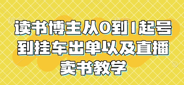 读书博主从0到1起号到挂车出单以及直播卖书教学 - 搞薯条网-搞薯条网