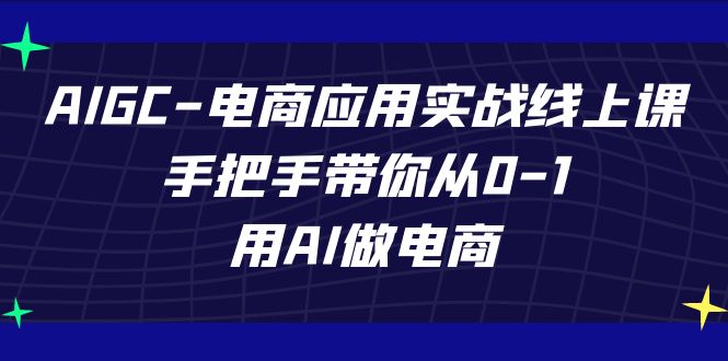 AIGC电商应用实战线上课，手把手带你从0-1，用AI做电商(更新39节课) - 搞薯条网-搞薯条网