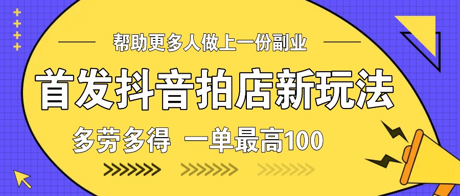 首发抖音拍店新玩法，多劳多得 一单最高100 - 搞薯条网-搞薯条网