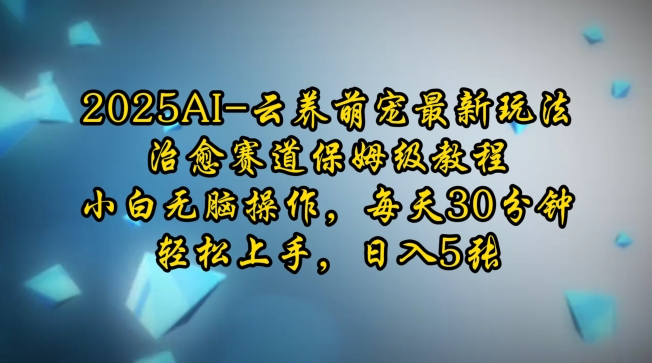 2025AI云养萌宠最新玩法，治愈赛道保姆级教程，小白无脑操作，每天30分钟，轻松上手，日入5张 - 搞薯条网-搞薯条网