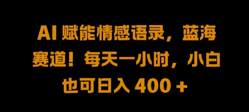 AI 赋能情感语录，蓝海赛道!每天一小时，小白也可日入 400 + 【揭秘】 - 搞薯条网-搞薯条网