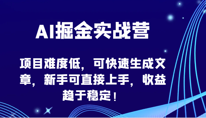 AI掘金实战营-项目难度低，可快速生成文章，新手可直接上手，收益趋于稳定！ - 搞薯条网-搞薯条网