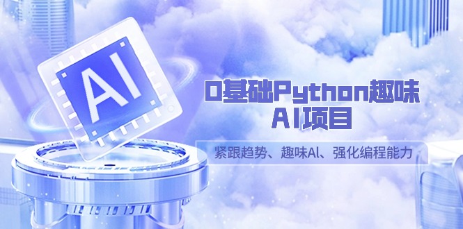 0基础Python趣味-AI项目，紧跟趋势、趣味Al、强化编程能力(13节课) - 搞薯条网-搞薯条网