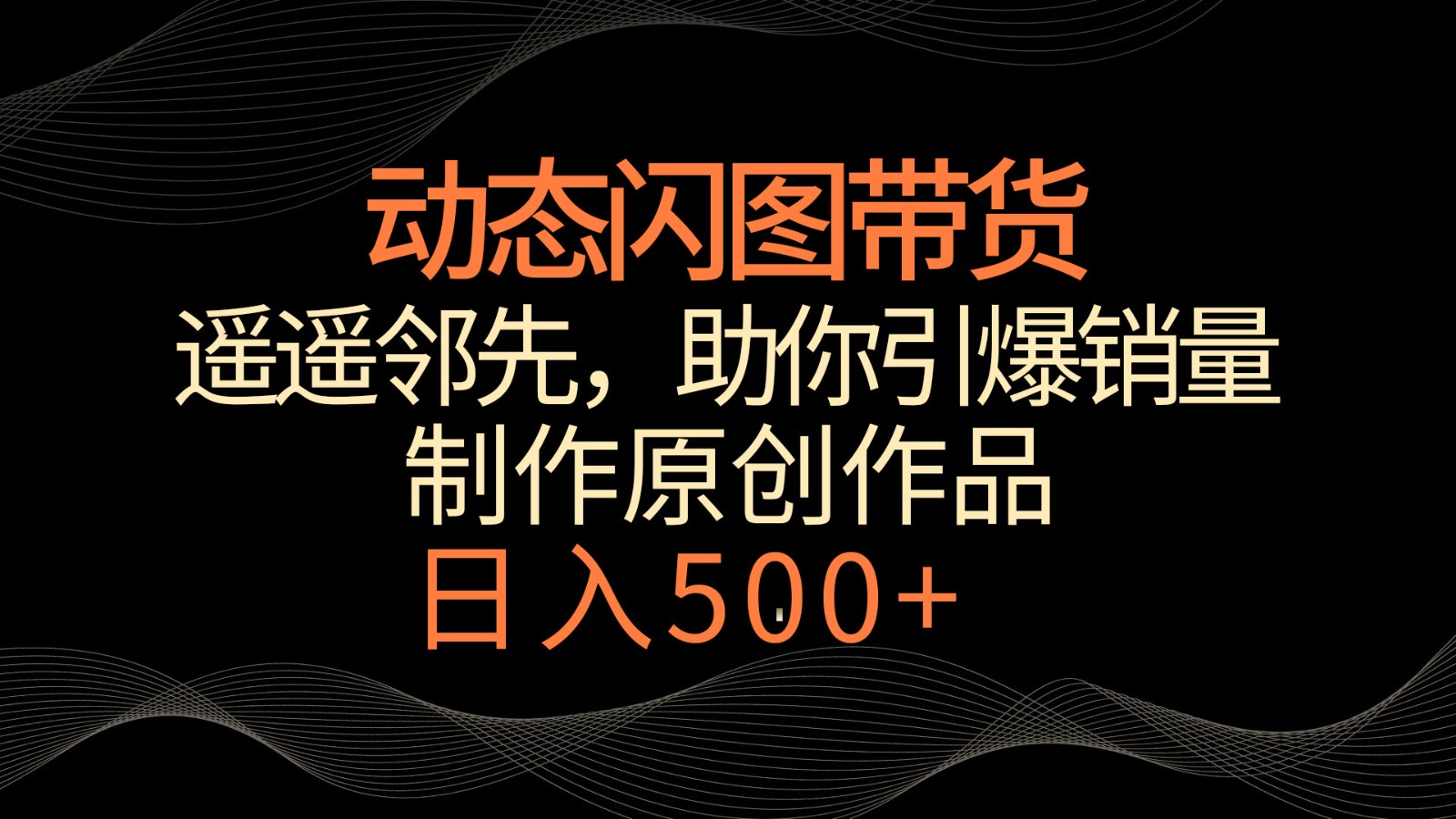 动态闪图带货，遥遥领先，冷门玩法，助你轻松引爆销量！日入500+ - 搞薯条网-搞薯条网