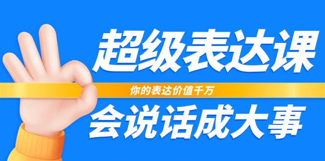 超级表达课，你的表达价值千万，会说话成大事(37节完整版) - 搞薯条网-搞薯条网