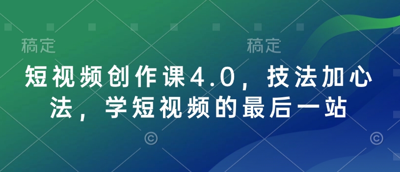 短视频创作课4.0，技法加心法，学短视频的最后一站 - 搞薯条网-搞薯条网