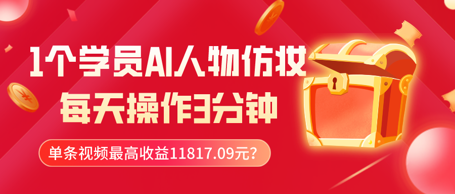 1个学员AI人物仿妆，每天操作3分钟，单条视频最高收益11817.09元？ - 搞薯条网-搞薯条网